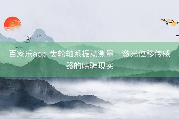 百家乐app 齿轮轴系振动测量：激光位移传感器的哄骗现实