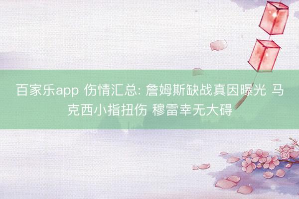 百家乐app 伤情汇总: 詹姆斯缺战真因曝光 马克西小指扭伤 穆雷幸无大碍