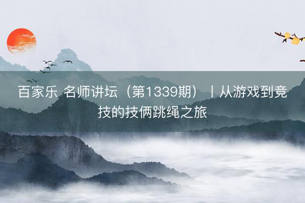 百家乐 名师讲坛（第1339期）丨从游戏到竞技的技俩跳绳之旅