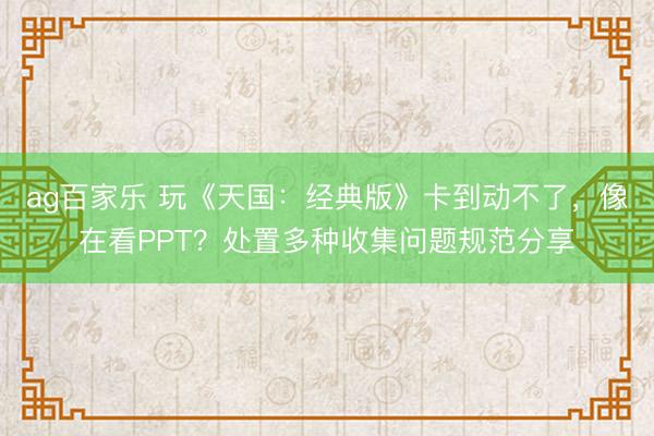 ag百家乐 玩《天国：经典版》卡到动不了，像在看PPT？处置多种收集问题规范分享