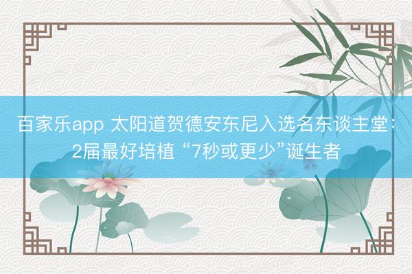 百家乐app 太阳道贺德安东尼入选名东谈主堂:2届最好培植 “7秒或更少”诞生者
