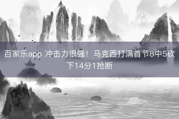 百家乐app 冲击力很强！马克西打满首节8中5砍下14分1抢断
