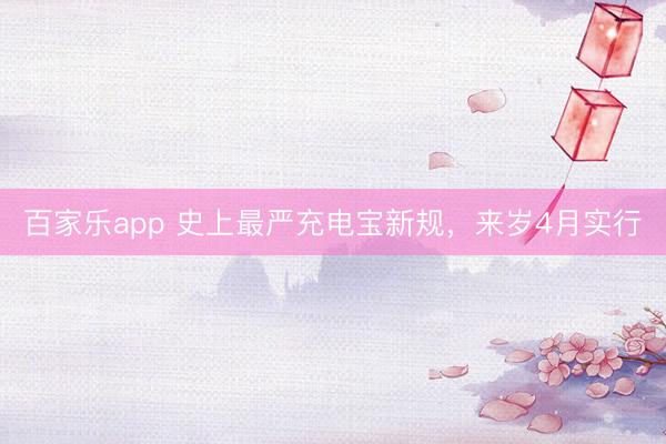 百家乐app 史上最严充电宝新规，来岁4月实行