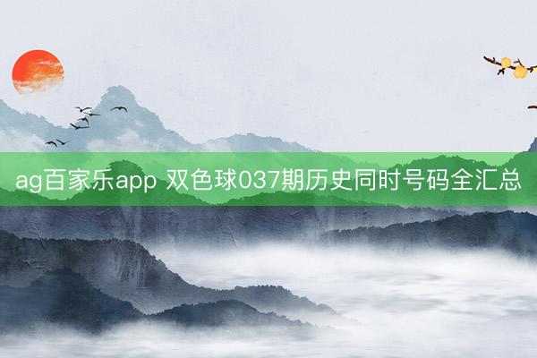 ag百家乐app 双色球037期历史同时号码全汇总