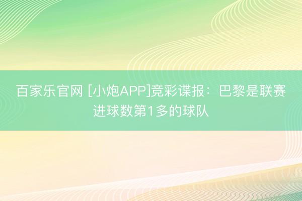 百家乐官网 [小炮APP]竞彩谍报：巴黎是联赛进球数第1多的球队