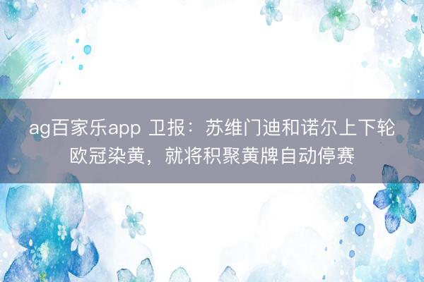 ag百家乐app 卫报：苏维门迪和诺尔上下轮欧冠染黄，就将积聚黄牌自动停赛