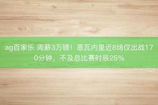 ag百家乐 周薪3万镑！恩瓦内里近8场仅出战170分钟，不及总比赛时辰25%