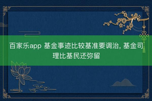 百家乐app 基金事迹比较基准要调治, 基金司理比基民还弥留