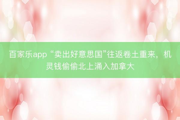 百家乐app “卖出好意思国”往返卷土重来,机灵钱偷偷北上涌入加拿大