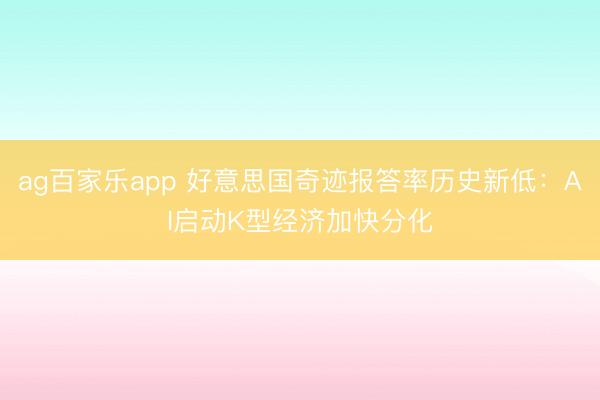 ag百家乐app 好意思国奇迹报答率历史新低：AI启动K型经济加快分化