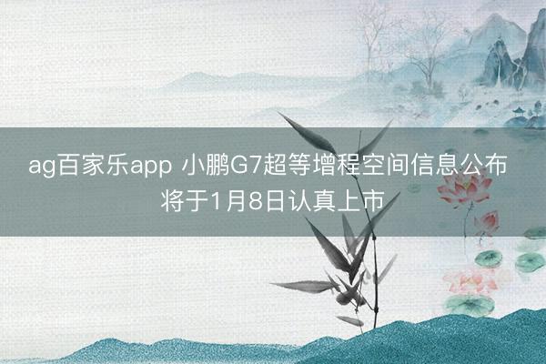 ag百家乐app 小鹏G7超等增程空间信息公布 将于1月8日认真上市