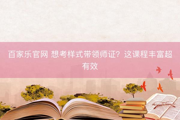 百家乐官网 想考样式带领师证？这课程丰富超有效