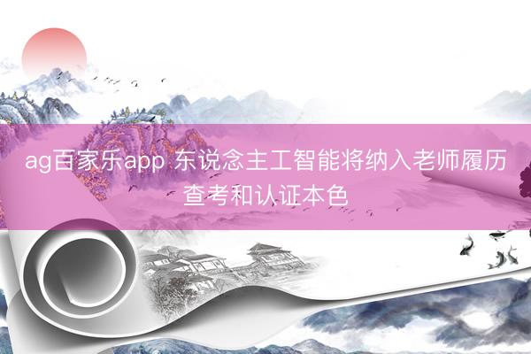ag百家乐app 东说念主工智能将纳入老师履历查考和认证本色