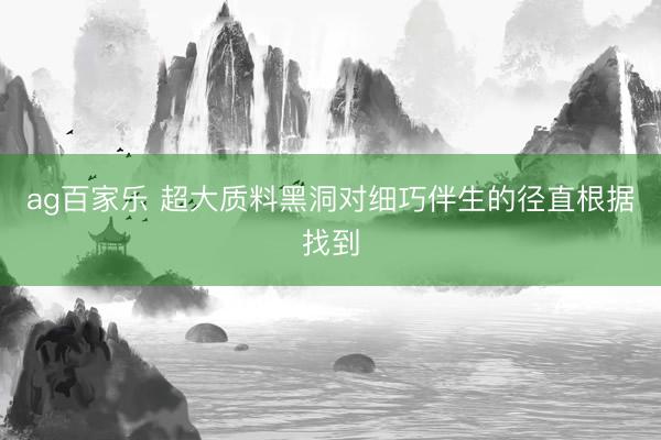 ag百家乐 超大质料黑洞对细巧伴生的径直根据找到