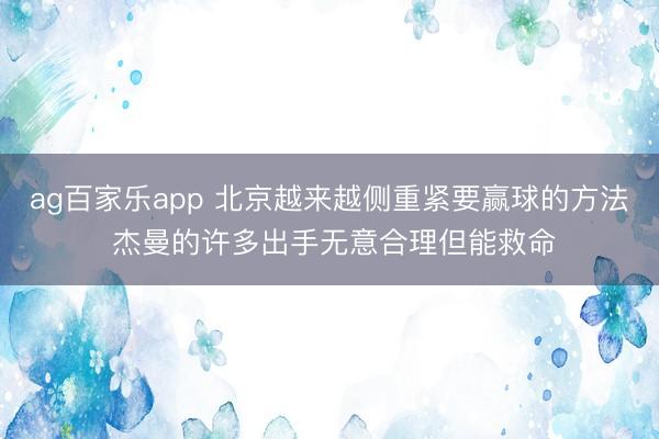 ag百家乐app 北京越来越侧重紧要赢球的方法 杰曼的许多出手无意合理但能救命