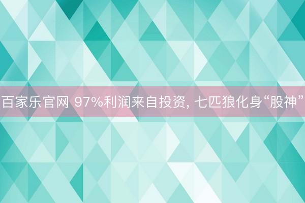 百家乐官网 97%利润来自投资， 七匹狼化身“股神”