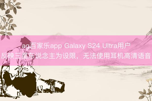 ag百家乐app Galaxy S24 Ultra用户反映三星东说念主为设限，无法使用耳机高清语音