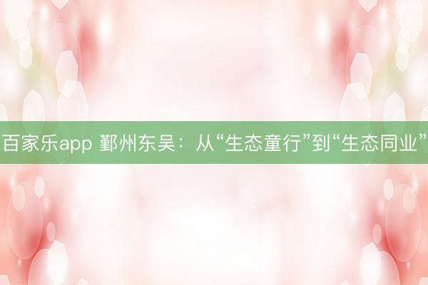 百家乐app 鄞州东吴:从“生态童行”到“生态同业”