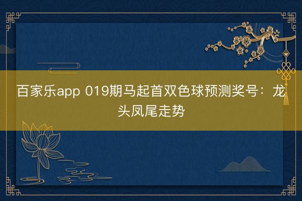 百家乐app 019期马起首双色球预测奖号：龙头凤尾走势
