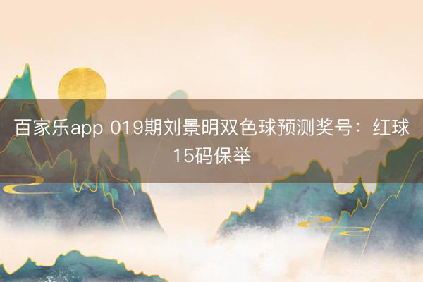 百家乐app 019期刘景明双色球预测奖号:红球15码保举