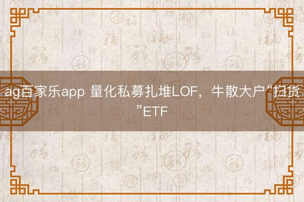 ag百家乐app 量化私募扎堆LOF,牛散大户“扫货”ETF