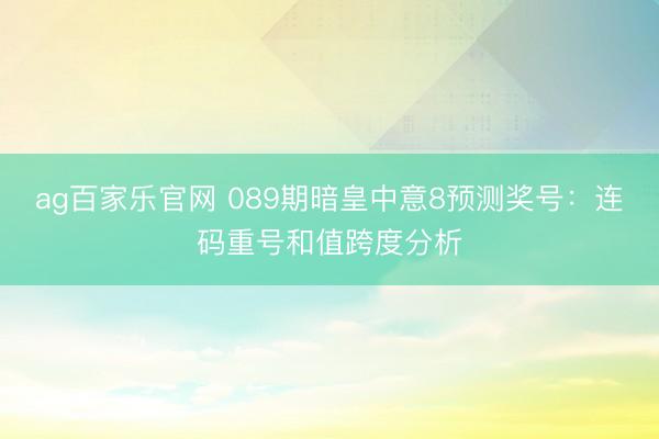 ag百家乐官网 089期暗皇中意8预测奖号：连码重号和值跨度分析
