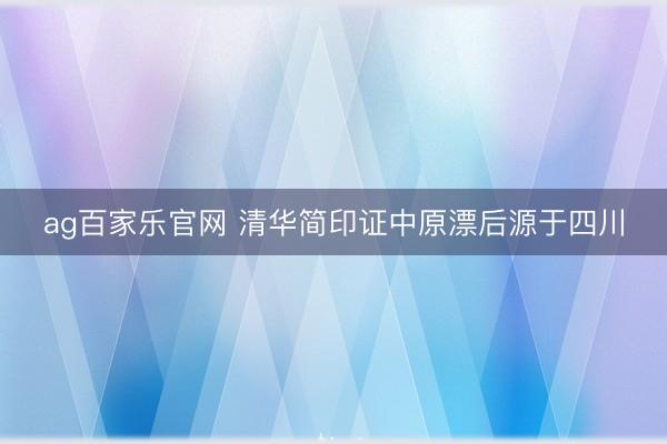 ag百家乐官网 清华简印证中原漂后源于四川