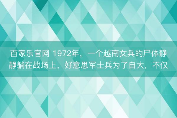 百家乐官网 1972年，一个越南女兵的尸体静静躺在战场上，好意思军士兵为了自大，不仅