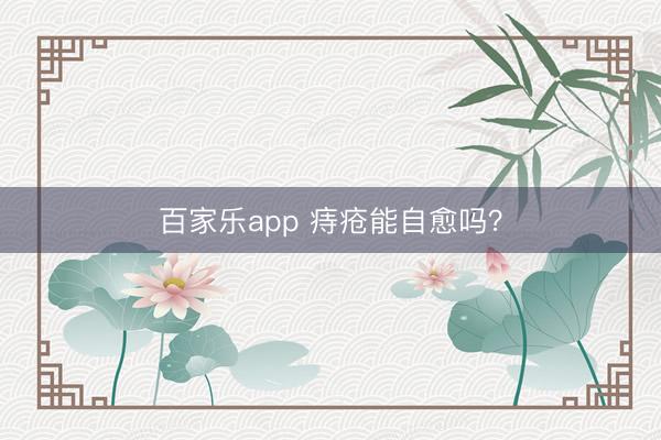 百家乐app 痔疮能自愈吗？