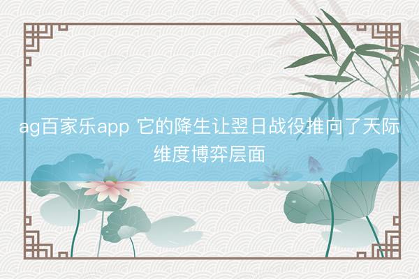 ag百家乐app 它的降生让翌日战役推向了天际维度博弈层面