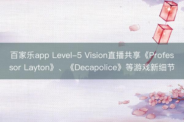 百家乐app Level-5 Vision直播共享《Professor Layton》、《Decapolice》等游戏新细节