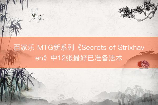 百家乐 MTG新系列《Secrets of Strixhaven》中12张最好已准备法术