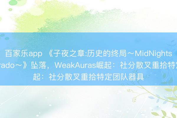 百家乐app 《子夜之章:历史的终局~MidNights of Desperado~》坠落,WeakAuras崛起:社分散叉重拾特定团队器具