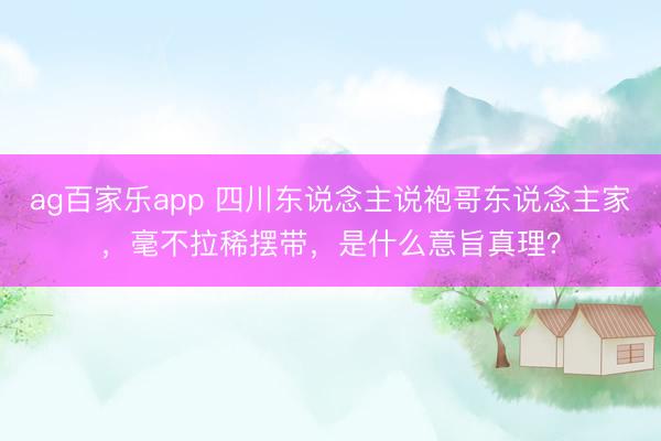 ag百家乐app 四川东说念主说袍哥东说念主家,毫不拉稀摆带,是什么意旨真理?