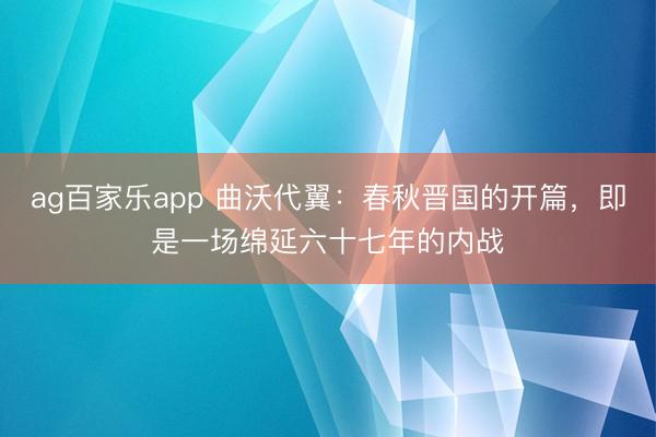 ag百家乐app 曲沃代翼：春秋晋国的开篇，即是一场绵延六十七年的内战