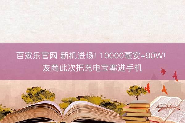 百家乐官网 新机进场! 10000毫安+90W! 友商此次把充电宝塞进手机