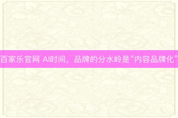 百家乐官网 AI时间，品牌的分水岭是“内容品牌化”