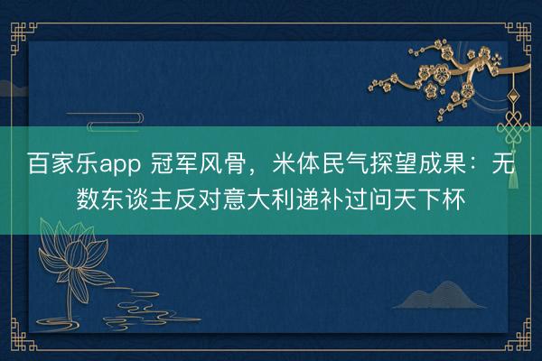 百家乐app 冠军风骨，米体民气探望成果：无数东谈主反对意大利递补过问天下杯