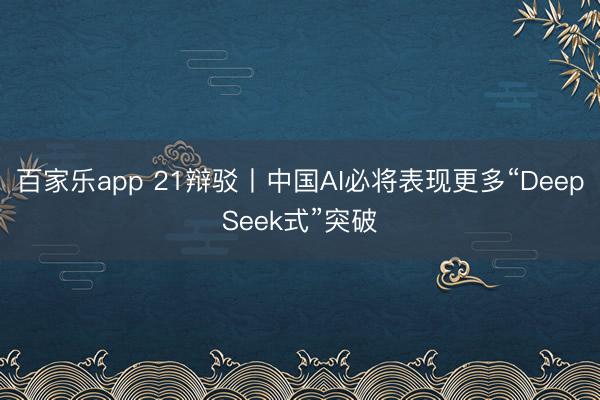 百家乐app 21辩驳丨中国AI必将表现更多“DeepSeek式”突破