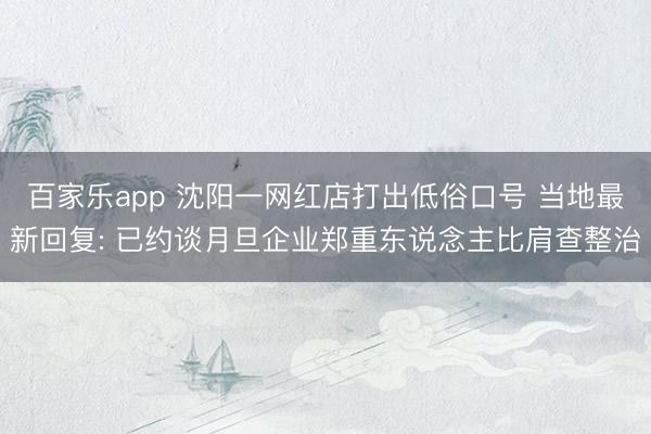 百家乐app 沈阳一网红店打出低俗口号 当地最新回复: 已约谈月旦企业郑重东说念主比肩查整治