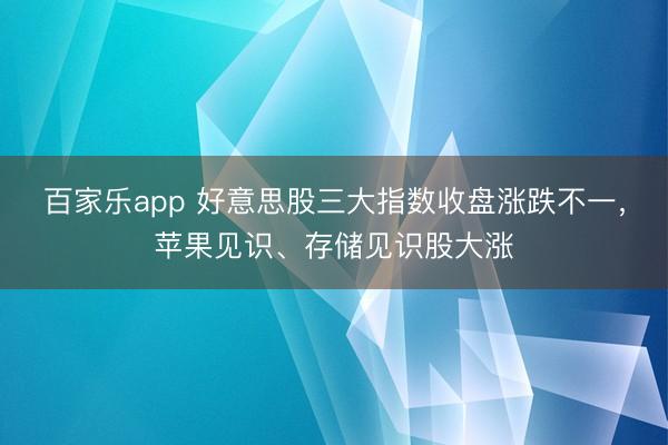 百家乐app 好意思股三大指数收盘涨跌不一，苹果见识、存储见识股大涨