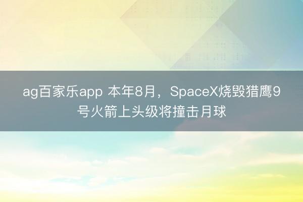 ag百家乐app 本年8月，SpaceX烧毁猎鹰9号火箭上头级将撞击月球