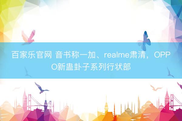 百家乐官网 音书称一加、realme肃清，OPPO新蛊卦子系列行状部
