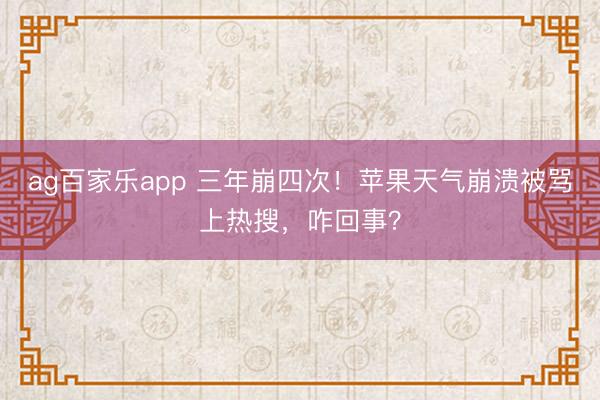 ag百家乐app 三年崩四次！苹果天气崩溃被骂上热搜，咋回事？
