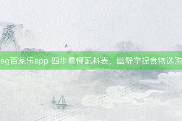 ag百家乐app 四步看懂配料表，幽静拿捏食物选购