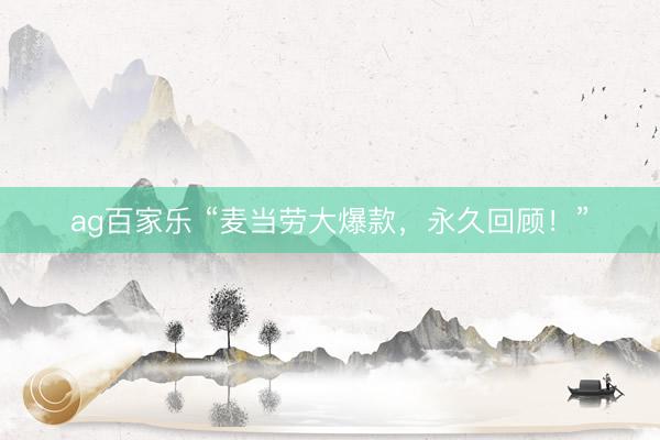 ag百家乐 “麦当劳大爆款，永久回顾！”