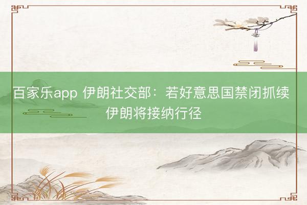 百家乐app 伊朗社交部：若好意思国禁闭抓续 伊朗将接纳行径