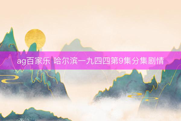 ag百家乐 哈尔滨一九四四第9集分集剧情