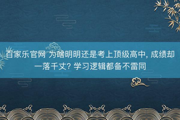 百家乐官网 为啥明明还是考上顶级高中， 成绩却一落千丈? 学习逻辑都备不雷同