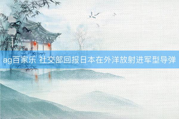ag百家乐 社交部回报日本在外洋放射进军型导弹